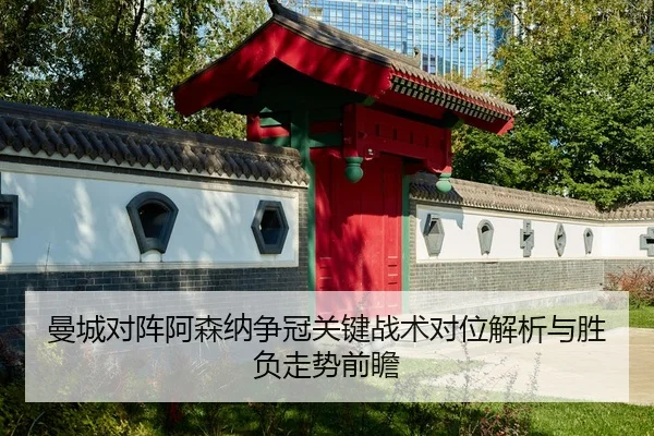 曼城对阵阿森纳争冠关键战术对位解析与胜负走势前瞻