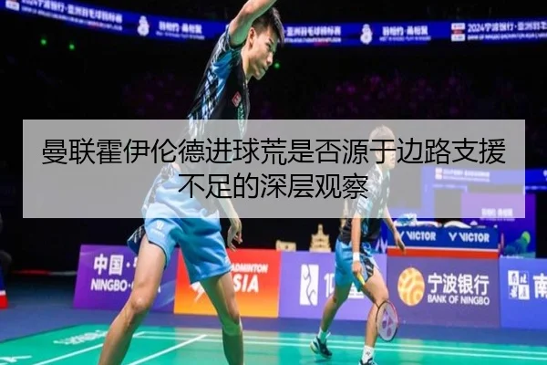 曼联霍伊伦德进球荒是否源于边路支援不足的深层观察