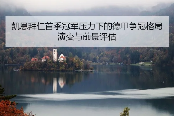 凯恩拜仁首季冠军压力下的德甲争冠格局演变与前景评估