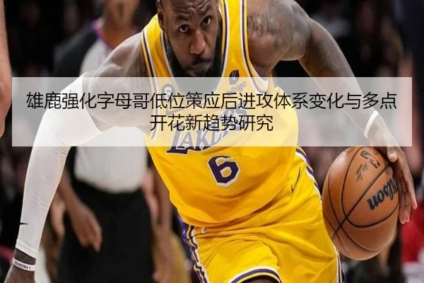 雄鹿强化字母哥低位策应后进攻体系变化与多点开花新趋势研究