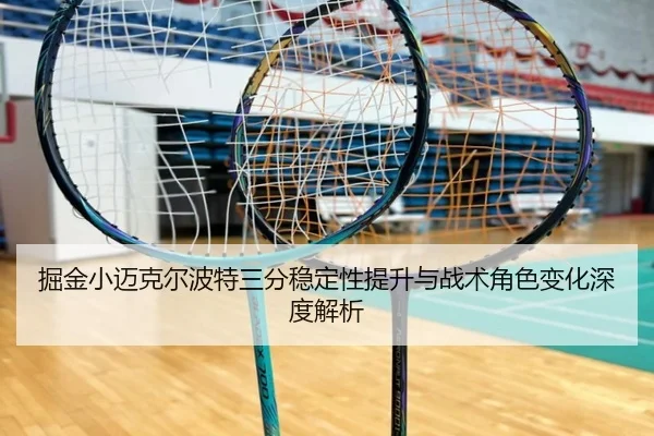 掘金小迈克尔波特三分稳定性提升与战术角色变化深度解析